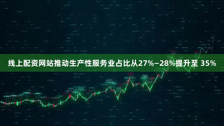 线上配资网站推动生产性服务业占比从27%—28%提升至 35%