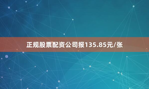 正规股票配资公司报135.85元/张