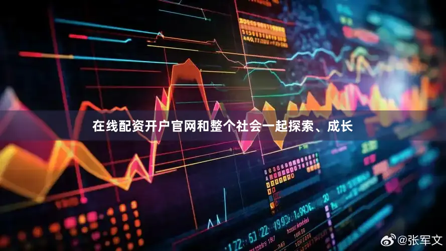 在线配资开户官网和整个社会一起探索、成长