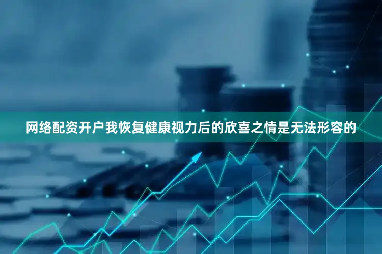 网络配资开户我恢复健康视力后的欣喜之情是无法形容的