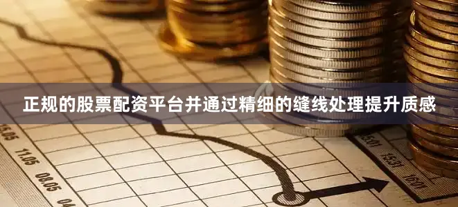 正规的股票配资平台并通过精细的缝线处理提升质感