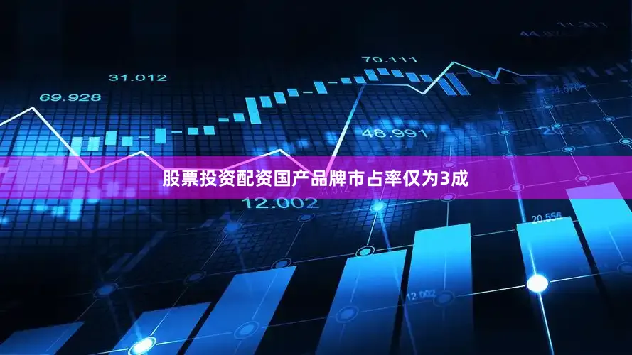 股票投资配资国产品牌市占率仅为3成