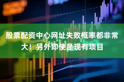 股票配资中心网址失败概率都非常大！另外即使是现有项目