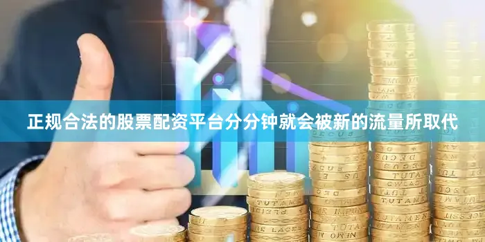 正规合法的股票配资平台分分钟就会被新的流量所取代