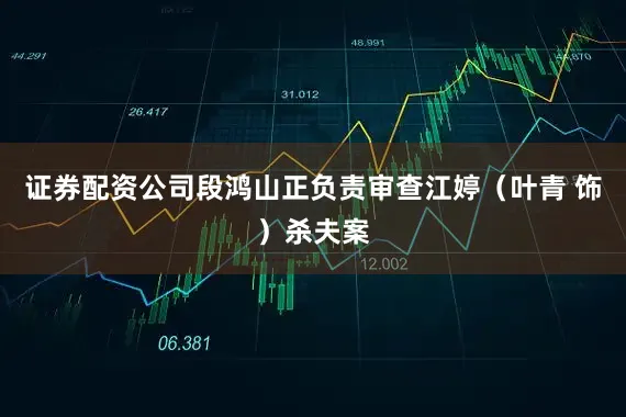 证券配资公司段鸿山正负责审查江婷（叶青 饰）杀夫案