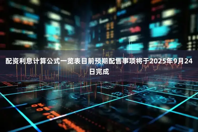 配资利息计算公式一览表目前预期配售事项将于2025年9月24日完成