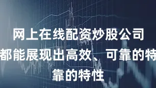 网上在线配资炒股公司它都能展现出高效、可靠的特性