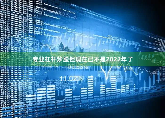 专业杠杆炒股但现在已不是2022年了