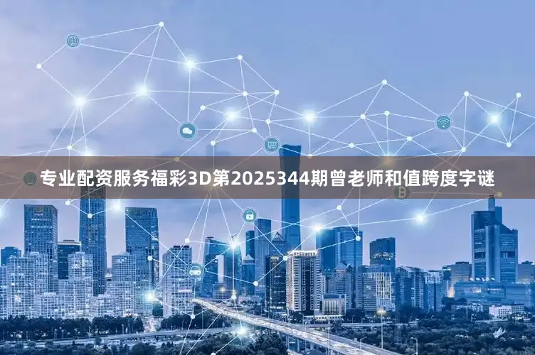 专业配资服务福彩3D第2025344期曾老师和值跨度字谜