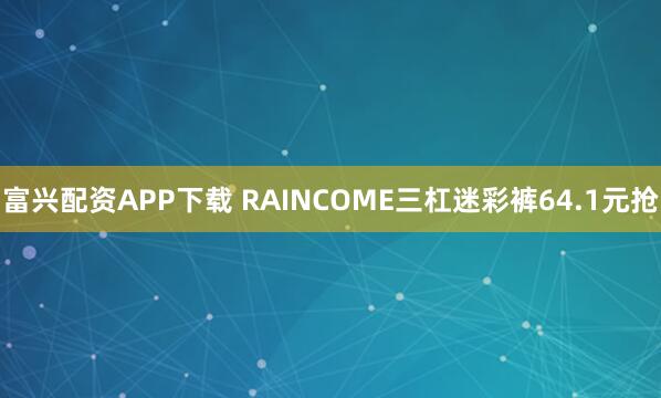 富兴配资APP下载 RAINCOME三杠迷彩裤64.1元抢