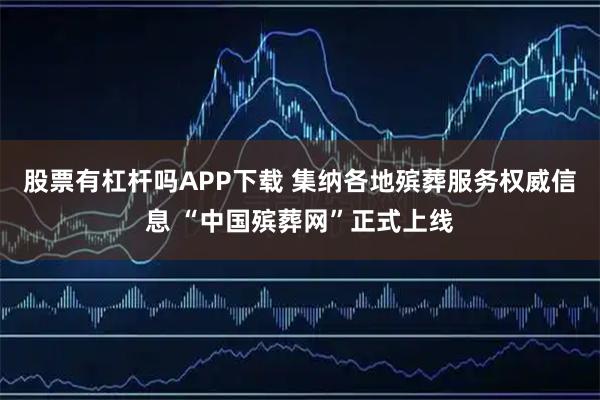 股票有杠杆吗APP下载 集纳各地殡葬服务权威信息 “中国殡葬网”正式上线