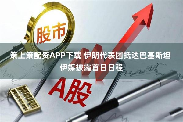 策上策配资APP下载 伊朗代表团抵达巴基斯坦 伊媒披露首日日程