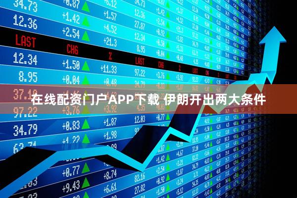 在线配资门户APP下载 伊朗开出两大条件