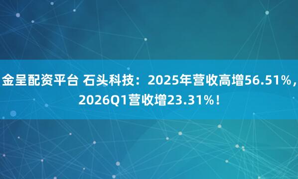 金呈配资平台 石头科技：2025年营收高增56.51%，2026Q1营收增23.31%！