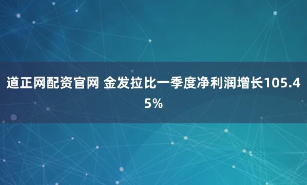 道正网配资官网 金发拉比一季度净利润增长105.45%