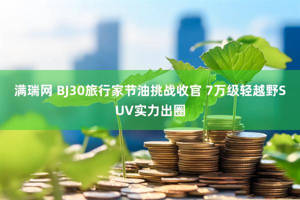 满瑞网 BJ30旅行家节油挑战收官 7万级轻越野SUV实力出圈